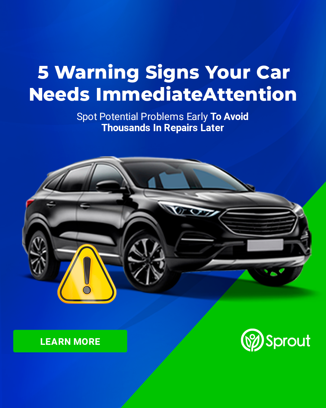 A sleek black SUV with a yellow warning sign icon in front. Text: ‘5 Warning Signs Your Car Needs Immediate Attention’ and ‘Spot Potential Problems Early To Avoid Thousands In Repairs Later.’ A green ‘Learn More’ button and the Sprout logo, appear at the bottom. Background is blue and green.