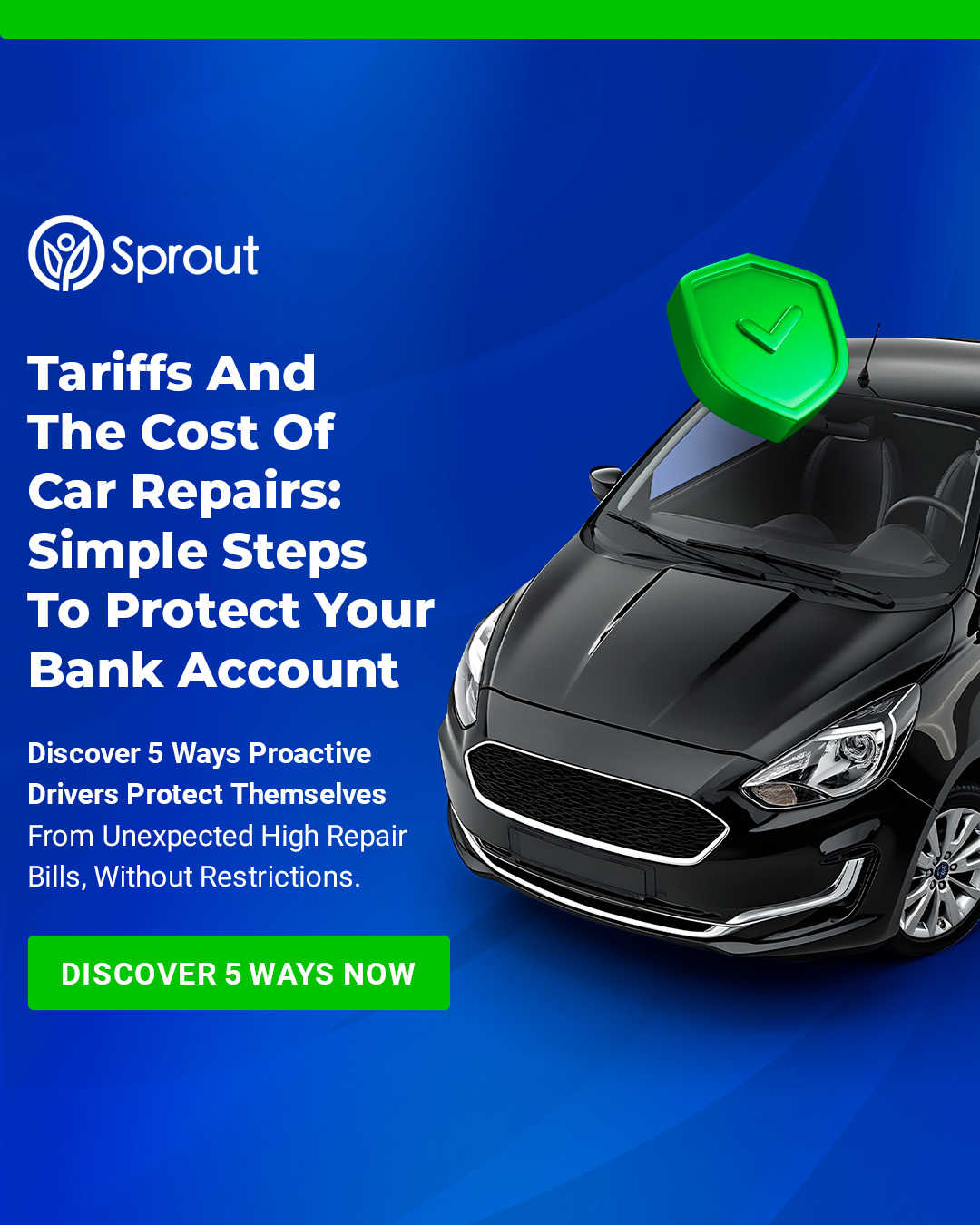 Dark blue background featuring a black car and a green shield icon with a checkmark. Headline: 'Tariffs And The Cost Of Car Repairs: Simple Steps To Protect Your Bank Account.' Subtext: 'Discover 5 Ways Proactive Drivers Protect Themselves From Unexpected High Repair Bills, Without Restrictions.” A green button at the bottom reads: 'Discover 5 Ways Now.' Sprout logo appears at the top left.